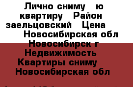 Лично сниму 1-ю квартиру › Район ­ заельцовский › Цена ­ 8 000 - Новосибирская обл., Новосибирск г. Недвижимость » Квартиры сниму   . Новосибирская обл.